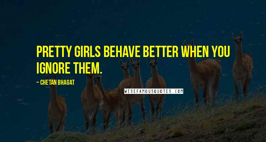 Chetan Bhagat quotes: Pretty girls behave better when you ignore them.