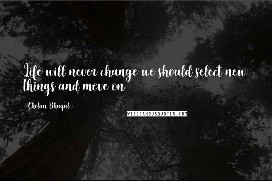 Chetan Bhagat quotes: Life will never change we should select new things and move on