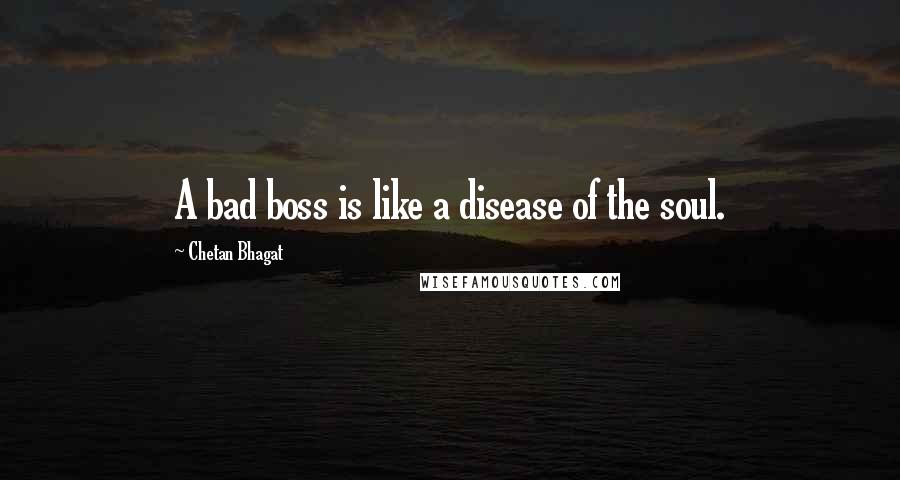 Chetan Bhagat quotes: A bad boss is like a disease of the soul.