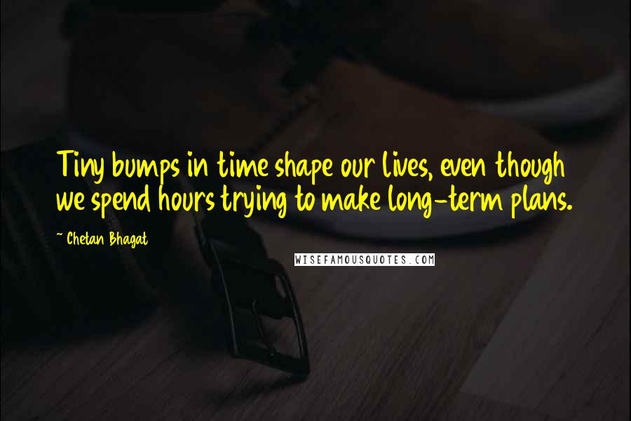Chetan Bhagat quotes: Tiny bumps in time shape our lives, even though we spend hours trying to make long-term plans.