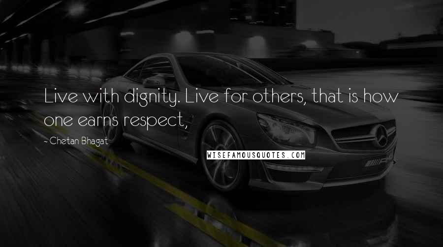 Chetan Bhagat quotes: Live with dignity. Live for others, that is how one earns respect,