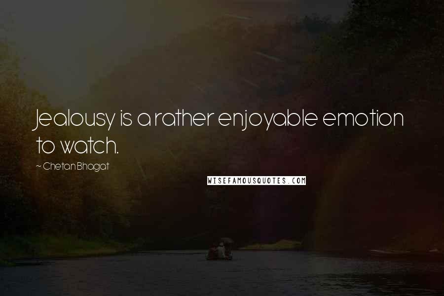 Chetan Bhagat quotes: Jealousy is a rather enjoyable emotion to watch.