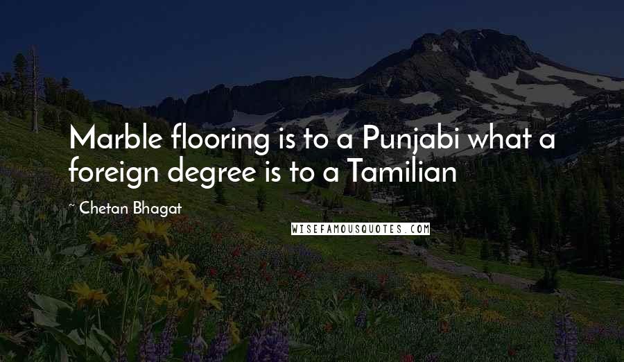 Chetan Bhagat quotes: Marble flooring is to a Punjabi what a foreign degree is to a Tamilian