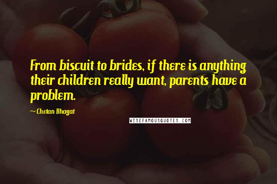 Chetan Bhagat quotes: From biscuit to brides, if there is anything their children really want, parents have a problem.
