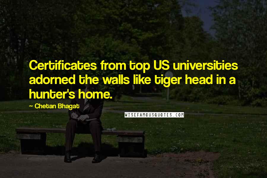 Chetan Bhagat quotes: Certificates from top US universities adorned the walls like tiger head in a hunter's home.