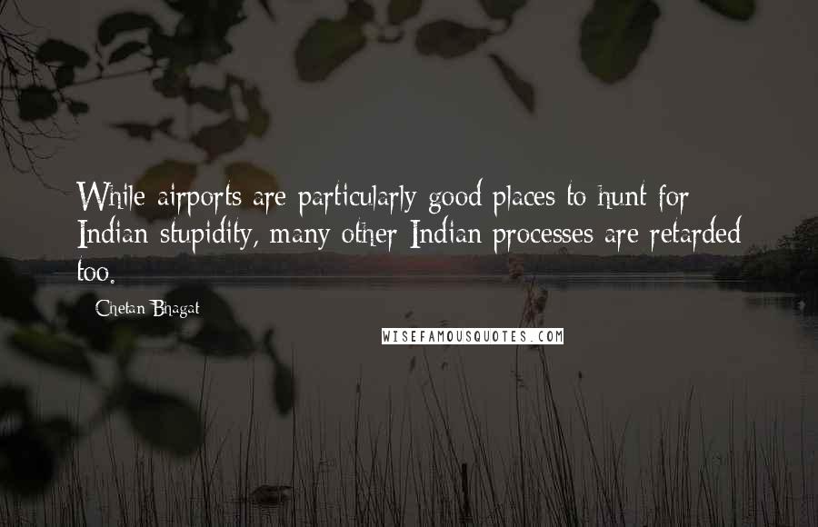Chetan Bhagat quotes: While airports are particularly good places to hunt for Indian stupidity, many other Indian processes are retarded too.
