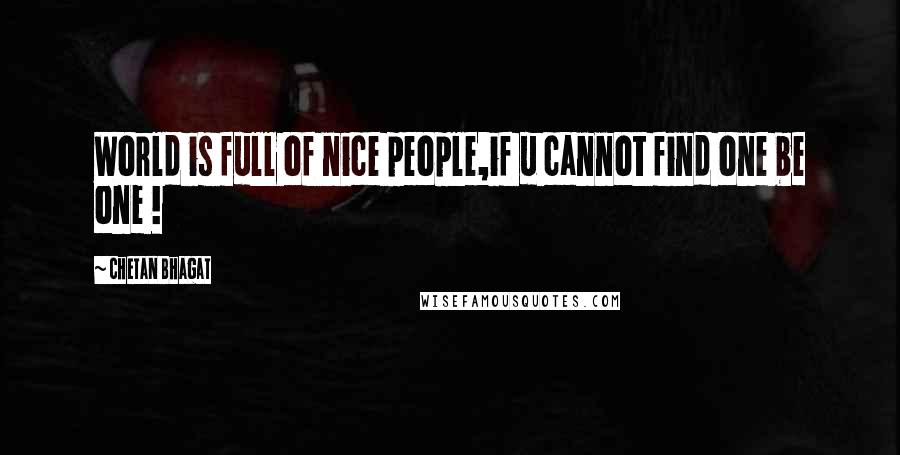 Chetan Bhagat quotes: World is full of nice people,if u cannot find one be one !