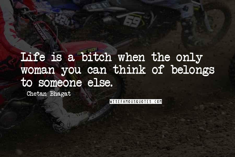 Chetan Bhagat quotes: Life is a bitch when the only woman you can think of belongs to someone else.