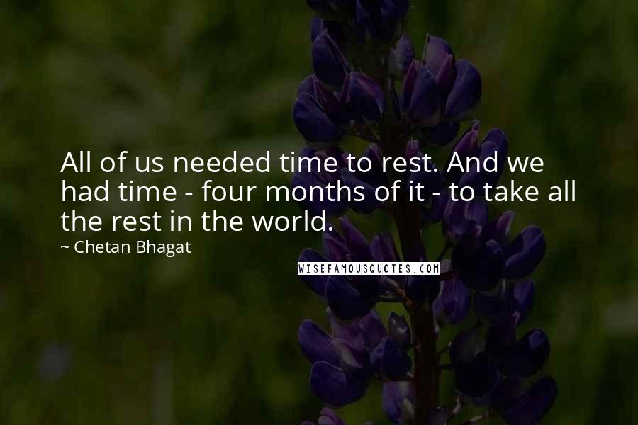 Chetan Bhagat quotes: All of us needed time to rest. And we had time - four months of it - to take all the rest in the world.