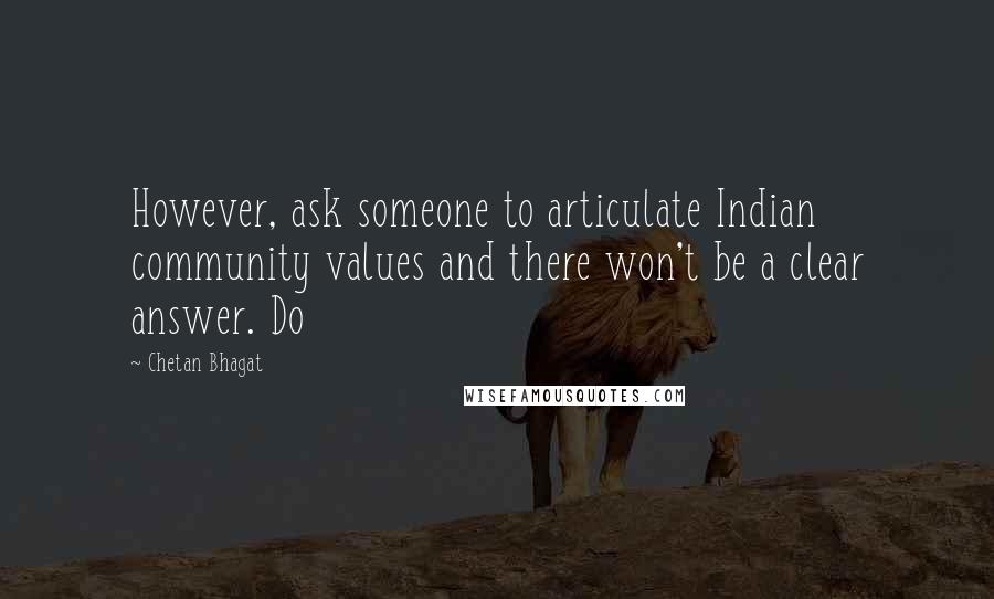Chetan Bhagat quotes: However, ask someone to articulate Indian community values and there won't be a clear answer. Do