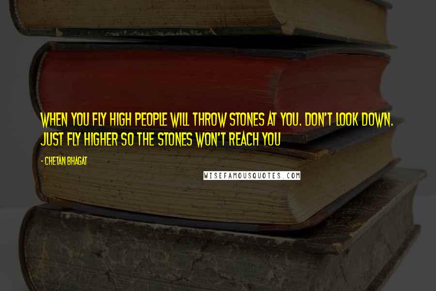 Chetan Bhagat quotes: When you fly high people will throw stones at you. Don't look down. Just fly higher so the stones won't reach you