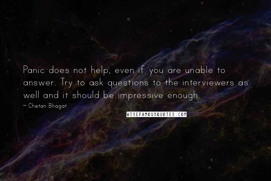 Chetan Bhagat quotes: Panic does not help, even if you are unable to answer. Try to ask questions to the interviewers as well and it should be impressive enough.