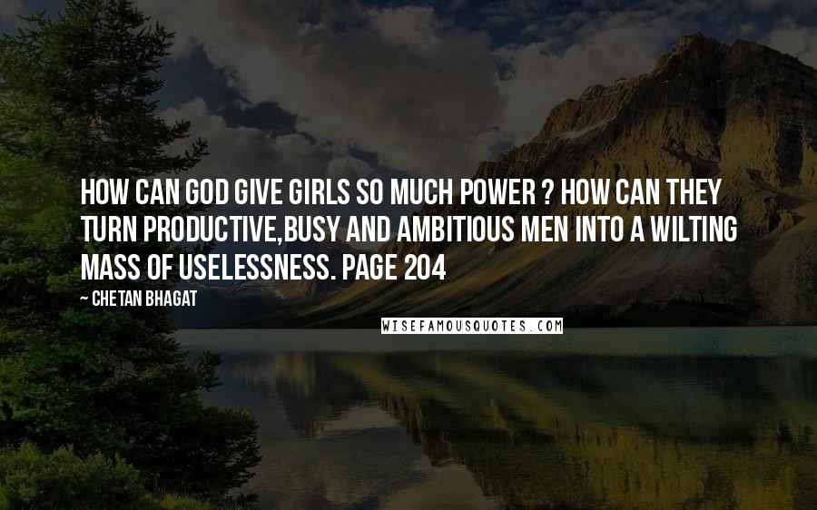 Chetan Bhagat quotes: How can God give girls so much power ? How can they turn productive,busy and ambitious men into a wilting mass of uselessness. Page 204