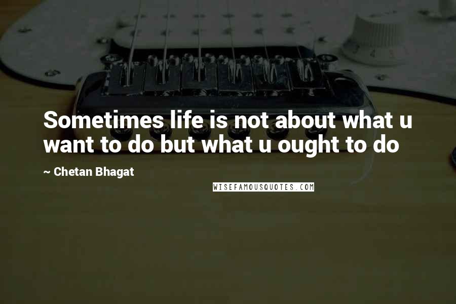 Chetan Bhagat quotes: Sometimes life is not about what u want to do but what u ought to do