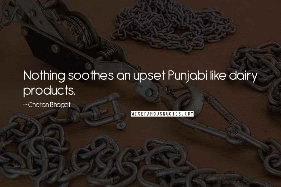 Chetan Bhagat quotes: Nothing soothes an upset Punjabi like dairy products.