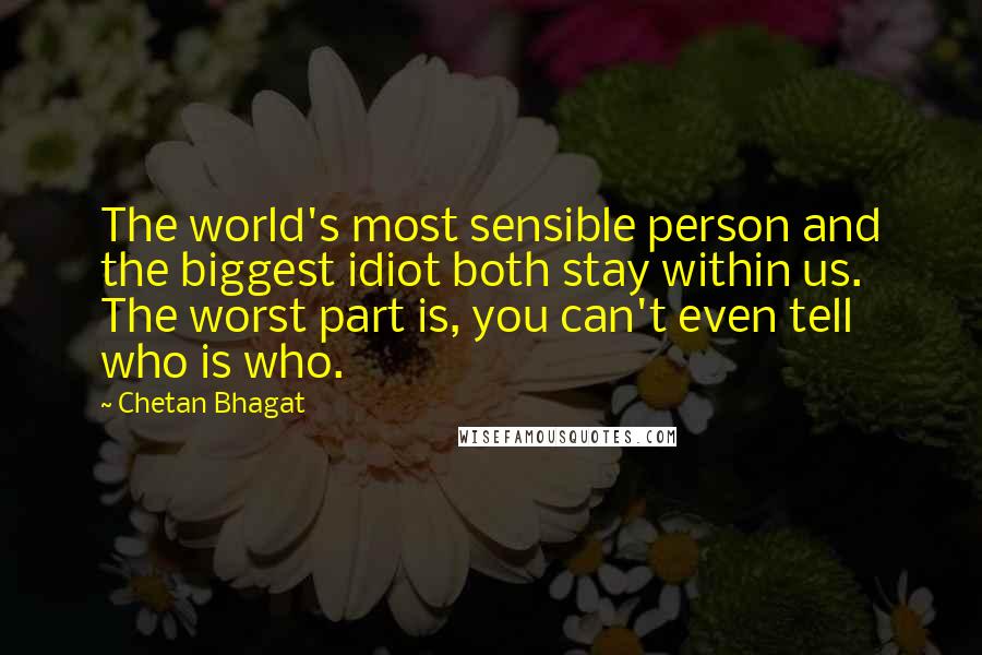 Chetan Bhagat quotes: The world's most sensible person and the biggest idiot both stay within us. The worst part is, you can't even tell who is who.