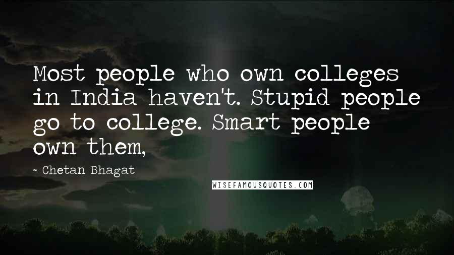 Chetan Bhagat quotes: Most people who own colleges in India haven't. Stupid people go to college. Smart people own them,