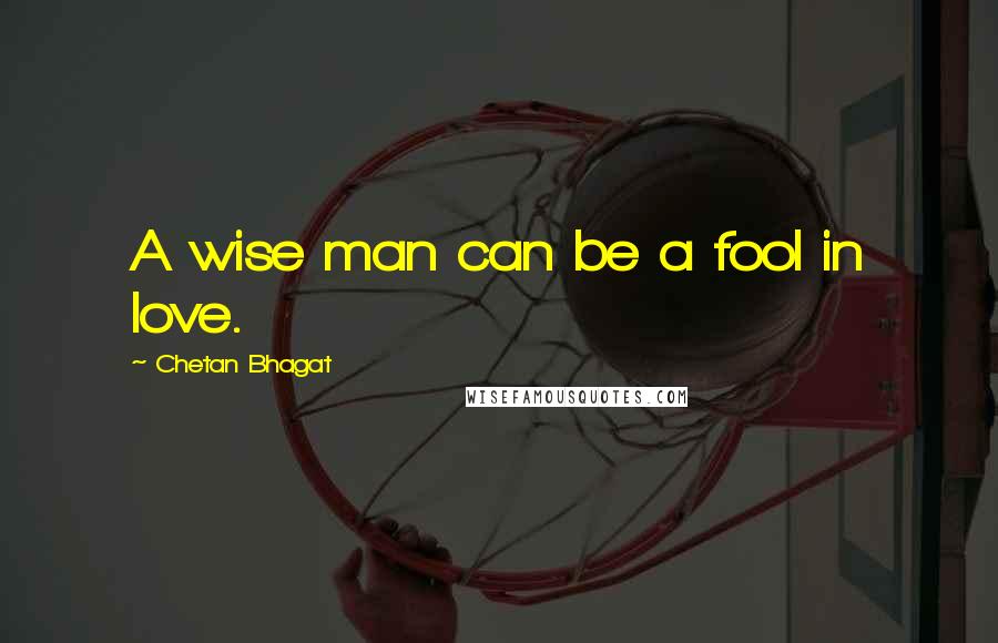 Chetan Bhagat quotes: A wise man can be a fool in love.