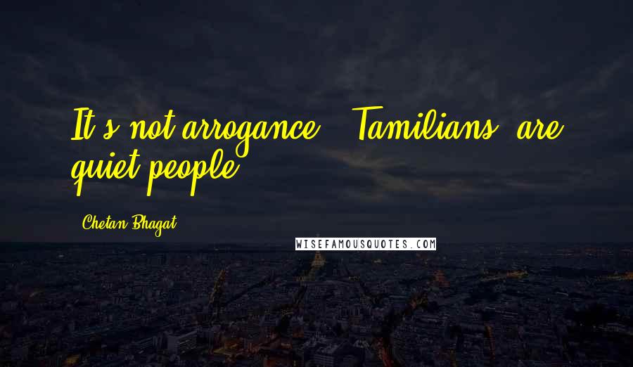 Chetan Bhagat quotes: It's not arrogance. [Tamilians] are quiet people.