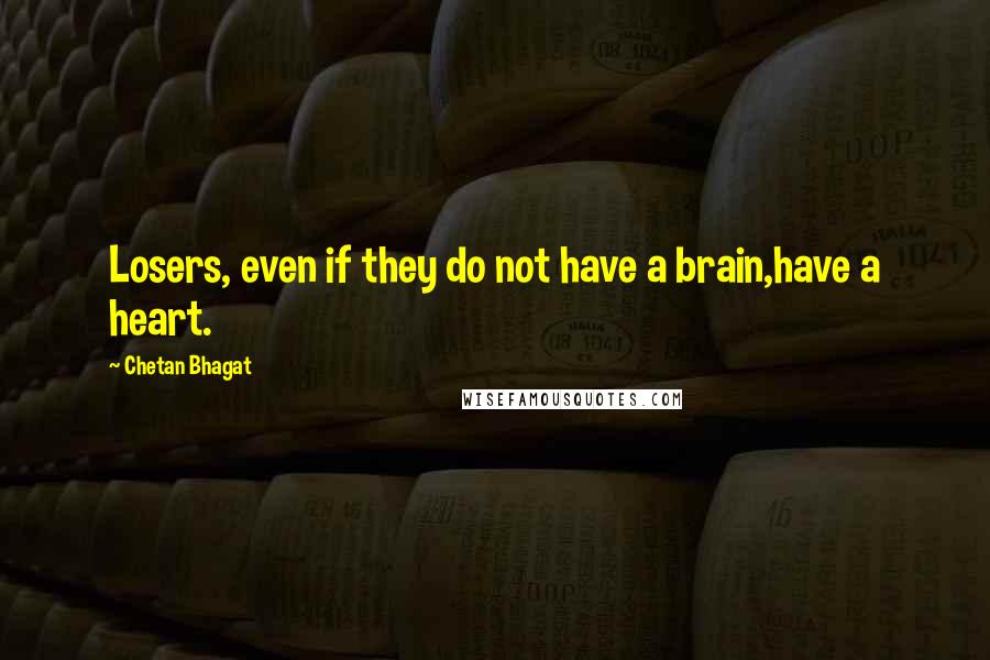 Chetan Bhagat quotes: Losers, even if they do not have a brain,have a heart.
