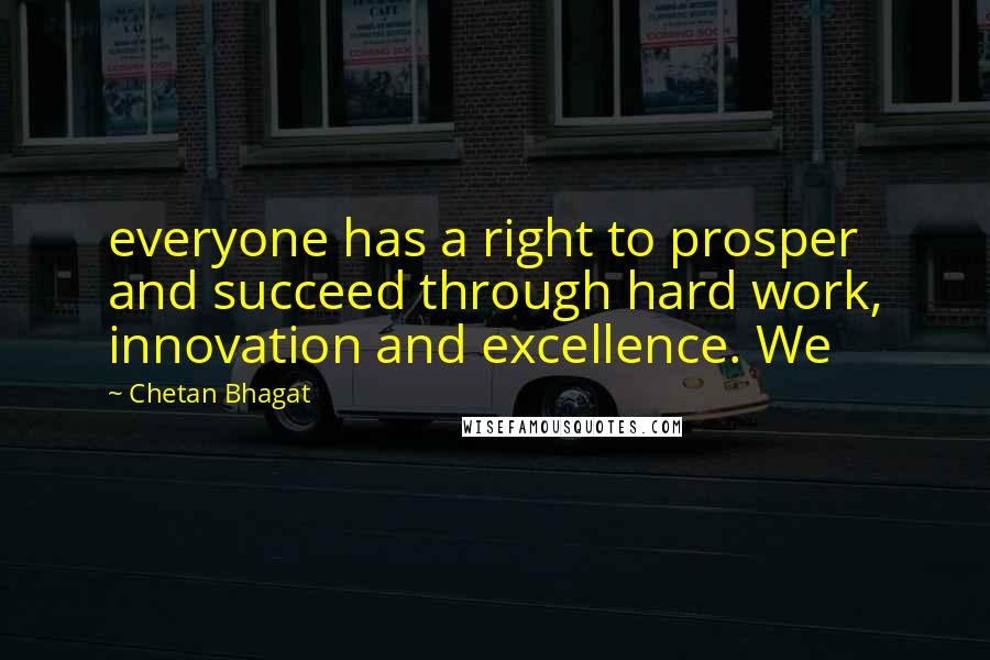Chetan Bhagat quotes: everyone has a right to prosper and succeed through hard work, innovation and excellence. We