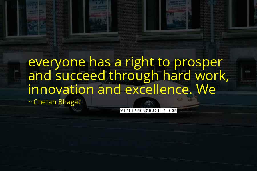 Chetan Bhagat quotes: everyone has a right to prosper and succeed through hard work, innovation and excellence. We