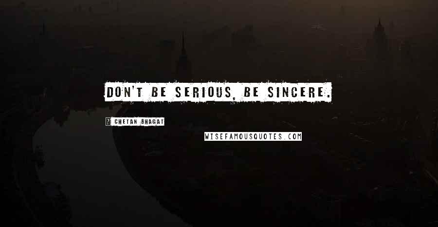 Chetan Bhagat quotes: Don't be serious, be sincere.