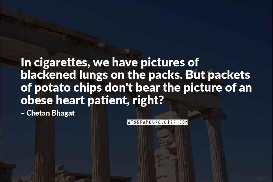 Chetan Bhagat quotes: In cigarettes, we have pictures of blackened lungs on the packs. But packets of potato chips don't bear the picture of an obese heart patient, right?