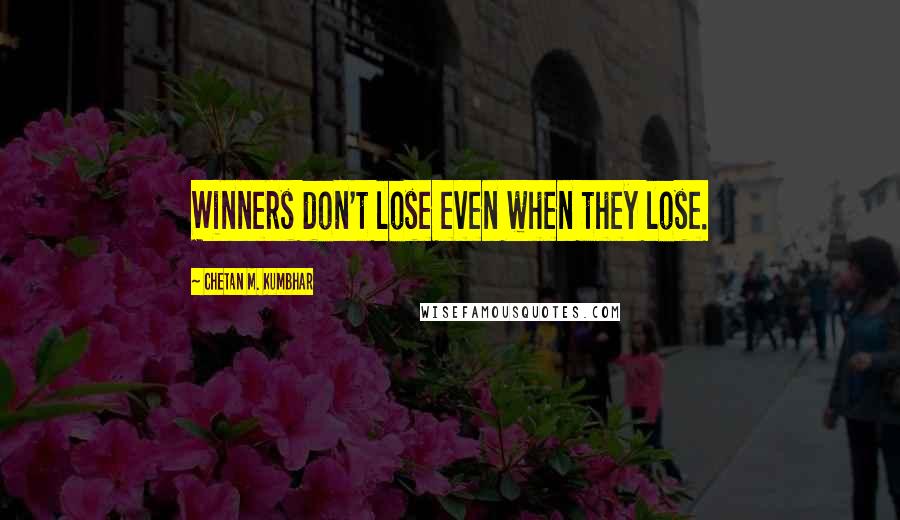 Chetan M. Kumbhar quotes: Winners don't lose even when they lose.
