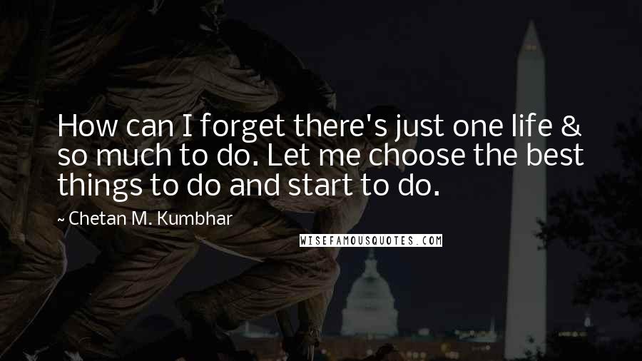 Chetan M. Kumbhar quotes: How can I forget there's just one life & so much to do. Let me choose the best things to do and start to do.