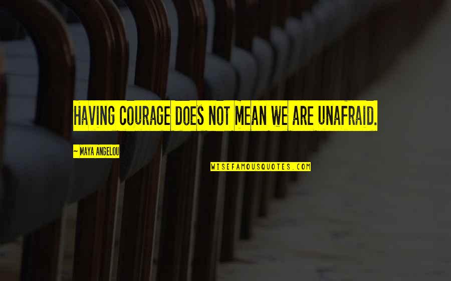 Chetes Y Quotes By Maya Angelou: Having courage does not mean we are unafraid.