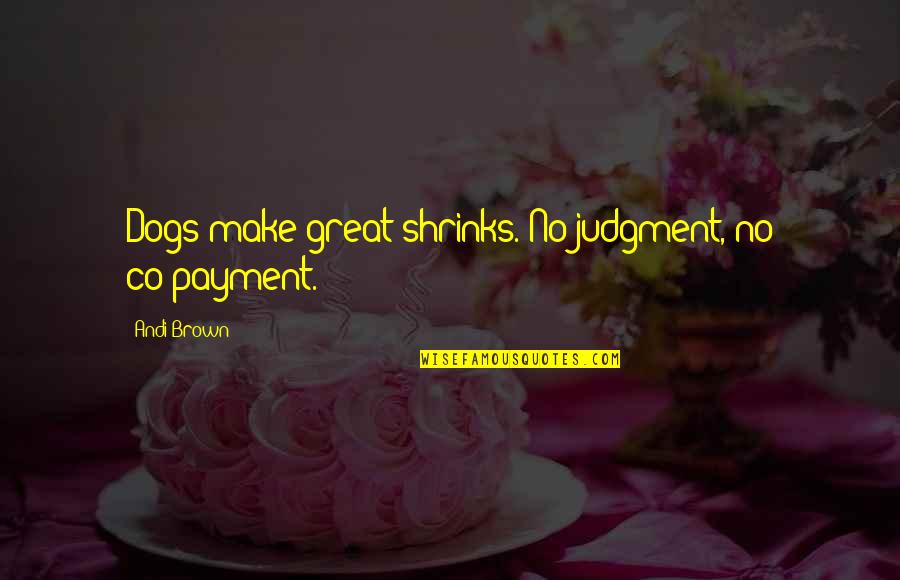 Chetham Society Quotes By Andi Brown: Dogs make great shrinks. No judgment, no co-payment. Chetham Society Quotes By Andi Brown: Dogs make great shrinks. No judgment, no co-payment.