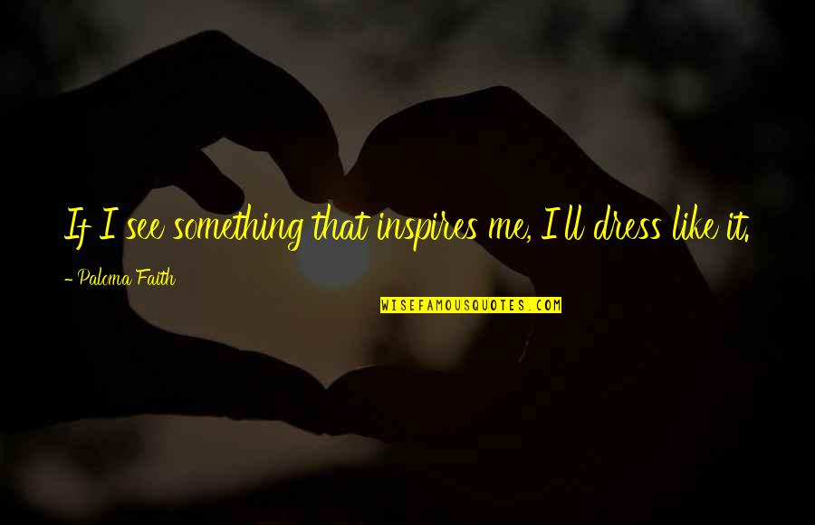 Chetram Moonsammy Quotes By Paloma Faith: If I see something that inspires me, I'll