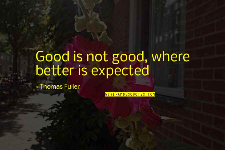 Chetram Persaud Quotes By Thomas Fuller: Good is not good, where better is expected Chetram Persaud Quotes By Thomas Fuller: Good is not good, where better is expected