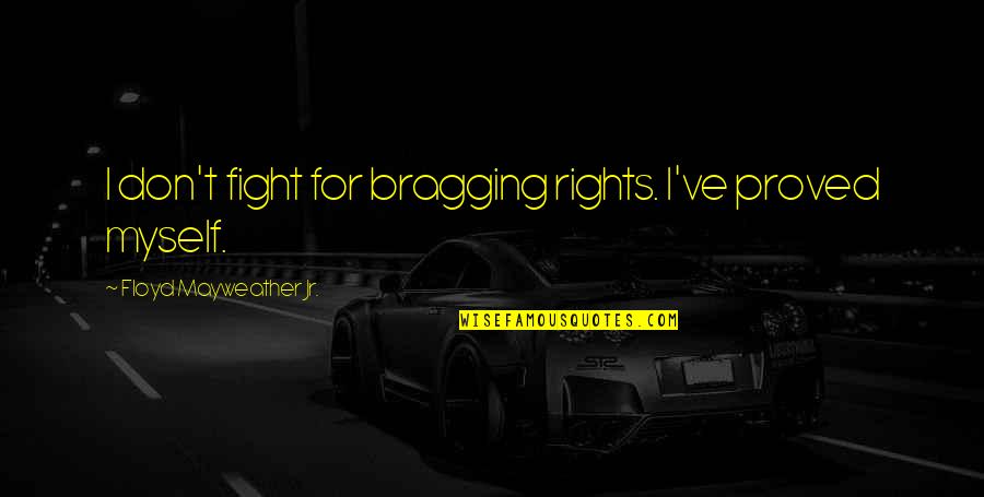 Chetrit Organization Quotes By Floyd Mayweather Jr.: I don't fight for bragging rights. I've proved