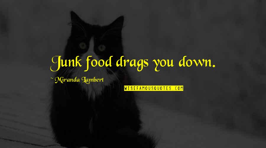 Chetrom Quotes By Miranda Lambert: Junk food drags you down. Chetrom Quotes By Miranda Lambert: Junk food drags you down.