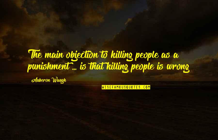 Chetta Bolts Quotes By Auberon Waugh: The main objection to killing people as a Chetta Bolts Quotes By Auberon Waugh: The main objection to killing people as a