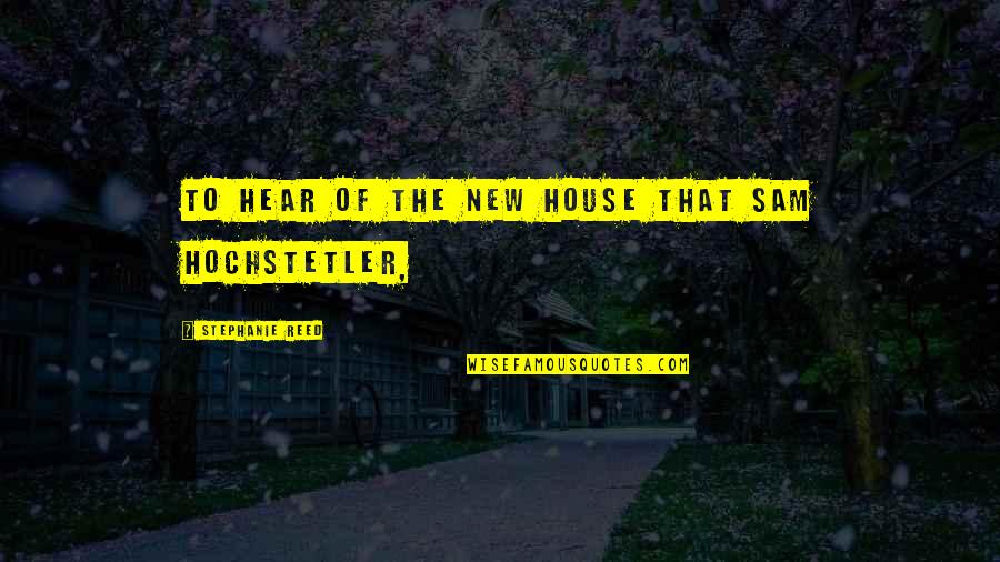 Chetwynd Hospital Quotes By Stephanie Reed: to hear of the new house that Sam