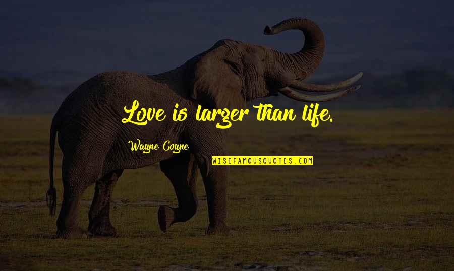 Cheung Wing Sing Quotes By Wayne Coyne: Love is larger than life. Cheung Wing Sing Quotes By Wayne Coyne: Love is larger than life.