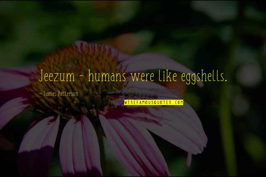 Chevaliers De Sangreal Quotes By James Patterson: Jeezum - humans were like eggshells. Chevaliers De Sangreal Quotes By James Patterson: Jeezum - humans were like eggshells.
