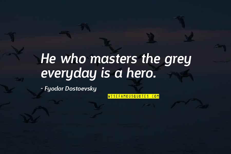Chevalley Quotes By Fyodor Dostoevsky: He who masters the grey everyday is a