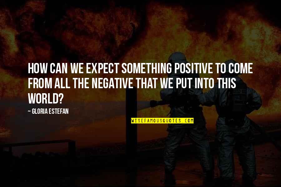 Chevara Orrin Quotes By Gloria Estefan: How can we expect something positive to come Chevara Orrin Quotes By Gloria Estefan: How can we expect something positive to come