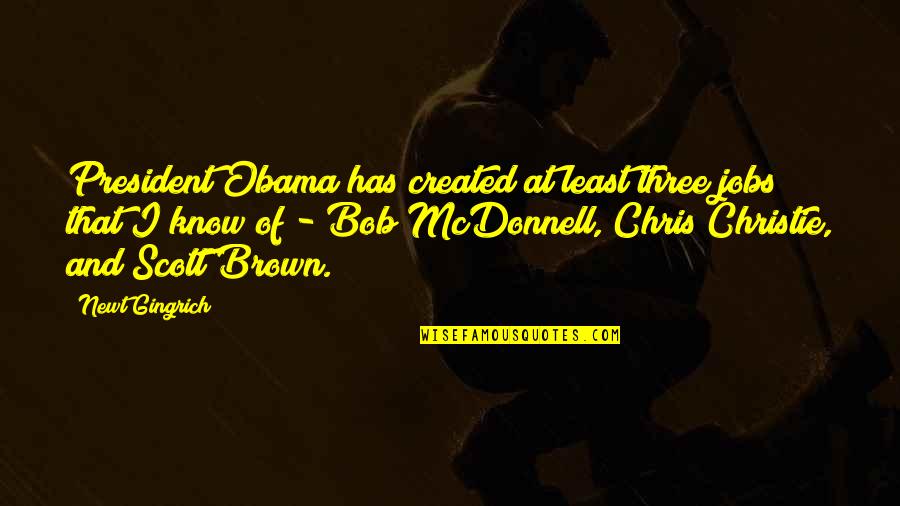 Chevara Orrin Quotes By Newt Gingrich: President Obama has created at least three jobs Chevara Orrin Quotes By Newt Gingrich: President Obama has created at least three jobs