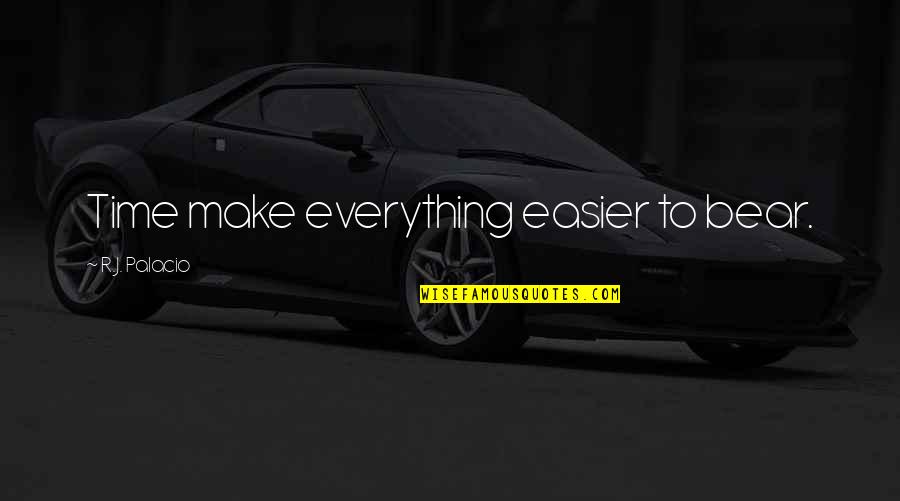 Chevara Orrin Quotes By R.J. Palacio: Time make everything easier to bear. Chevara Orrin Quotes By R.J. Palacio: Time make everything easier to bear.