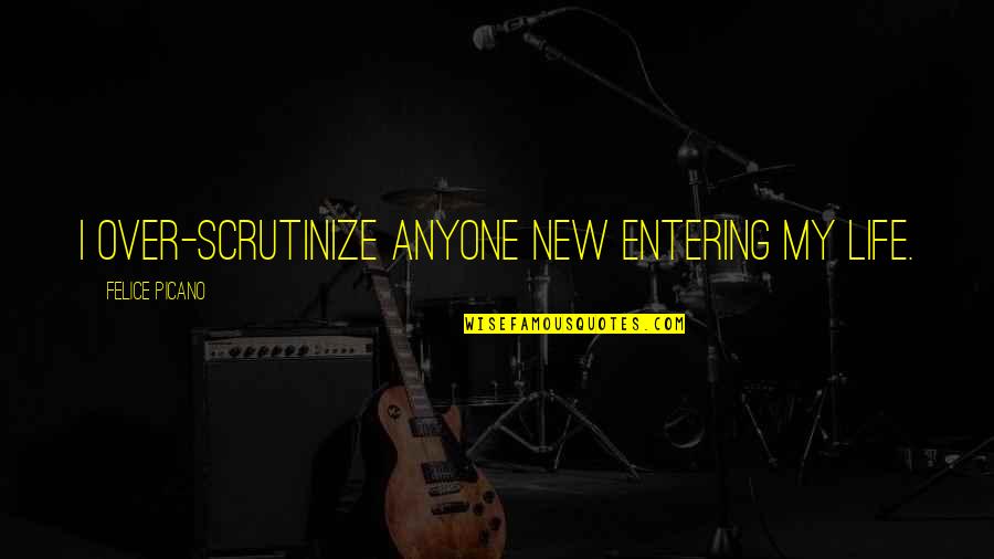 Chevelle Band Quotes By Felice Picano: I over-scrutinize anyone new entering my life.