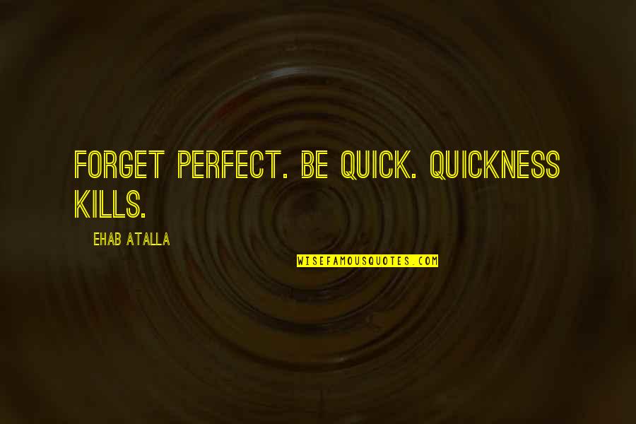 Cheverton Rd Quotes By Ehab Atalla: Forget perfect. Be quick. Quickness kills.