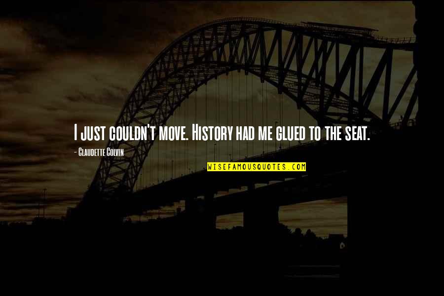 Chevettes Quotes By Claudette Colvin: I just couldn't move. History had me glued Chevettes Quotes By Claudette Colvin: I just couldn't move. History had me glued