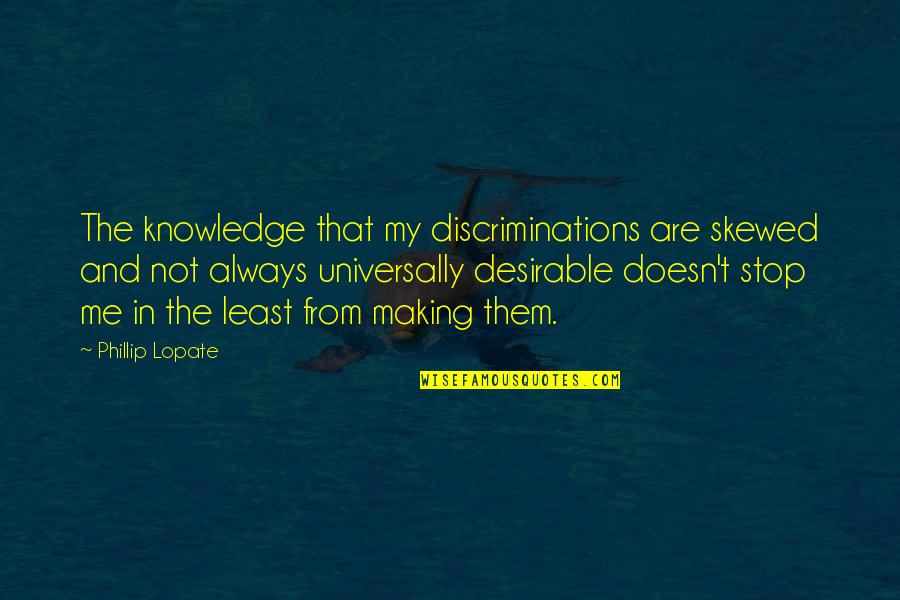 Cheveyo Breyer Quotes By Phillip Lopate: The knowledge that my discriminations are skewed and