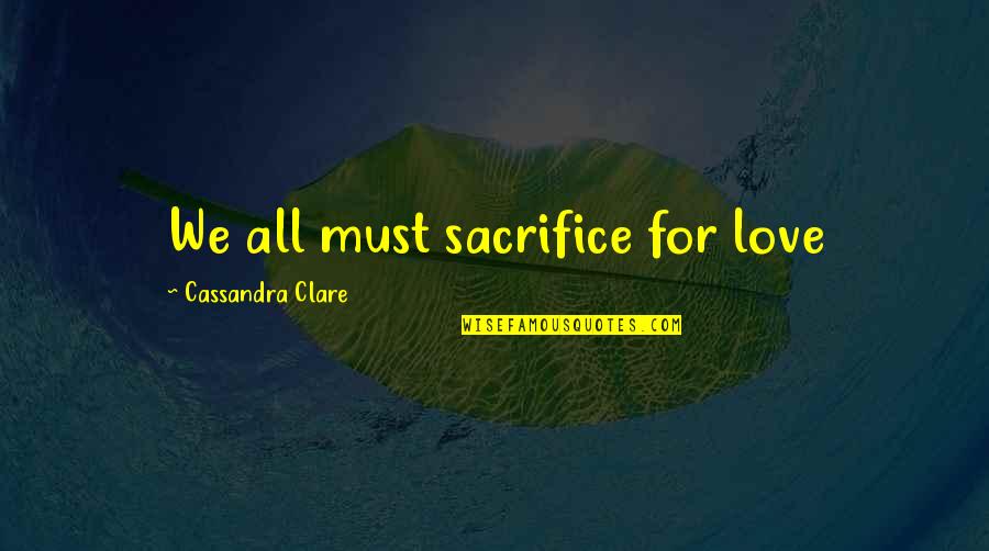 Cheveyo Quotes By Cassandra Clare: We all must sacrifice for love Cheveyo Quotes By Cassandra Clare: We all must sacrifice for love