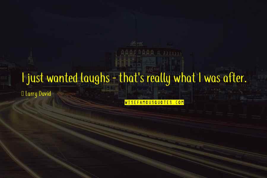Chevignon Quotes By Larry David: I just wanted laughs - that's really what Chevignon Quotes By Larry David: I just wanted laughs - that's really what